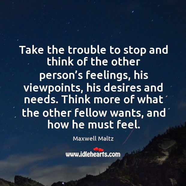 Think more of what the other fellow wants, and how he must feel. Maxwell Maltz Picture Quote