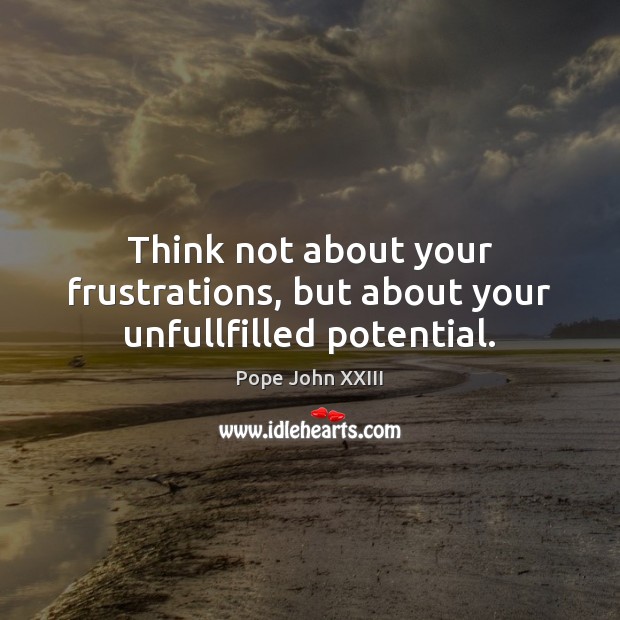 Think not about your frustrations, but about your unfullfilled potential. Pope John XXIII Picture Quote