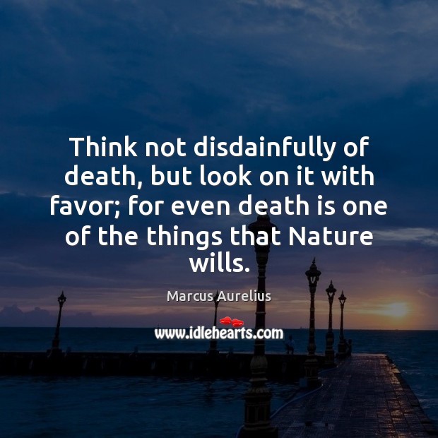 Think not disdainfully of death, but look on it with favor; for Marcus Aurelius Picture Quote