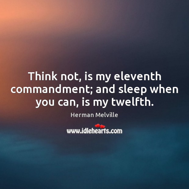 Think not, is my eleventh commandment; and sleep when you can, is my twelfth. Herman Melville Picture Quote