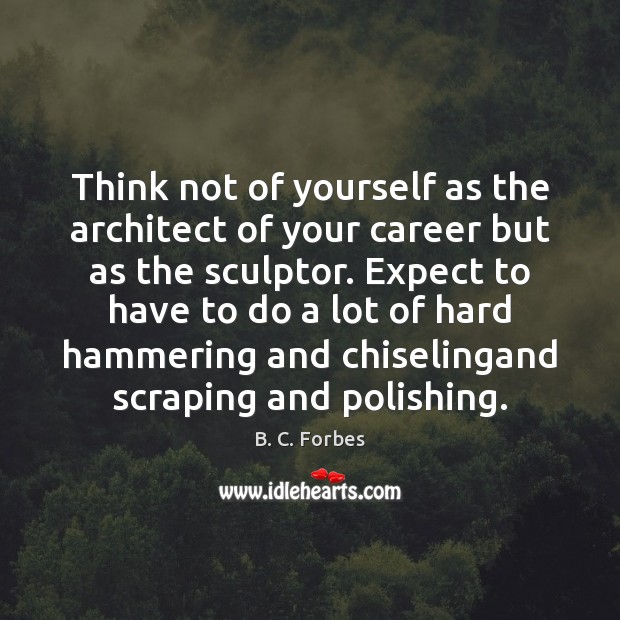 Think not of yourself as the architect of your career but as B. C. Forbes Picture Quote