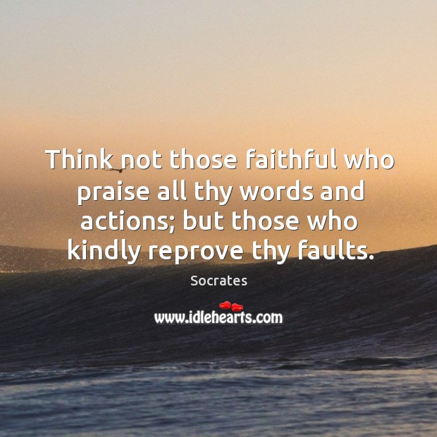 Think not those faithful who praise all thy words and actions; but those who kindly reprove thy faults. Faithful Quotes Image