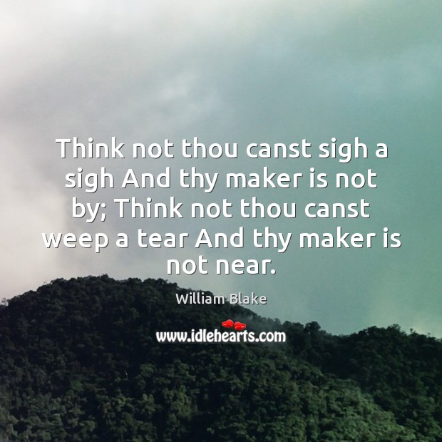 Think not thou canst sigh a sigh And thy maker is not William Blake Picture Quote
