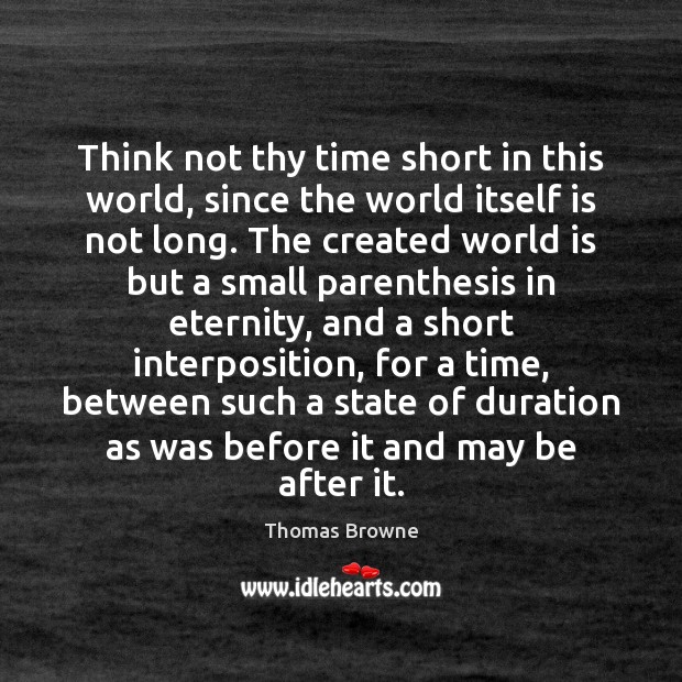 Think not thy time short in this world, since the world itself Image