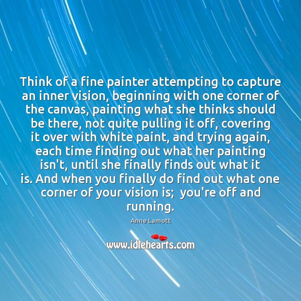 Think of a fine painter attempting to capture an inner vision, beginning Anne Lamott Picture Quote