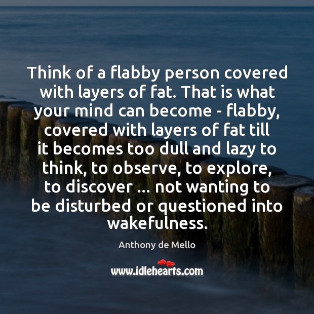 Think of a flabby person covered with layers of fat. That is Anthony de Mello Picture Quote
