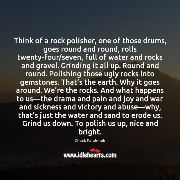 Think of a rock polisher, one of those drums, goes round and Chuck Palahniuk Picture Quote