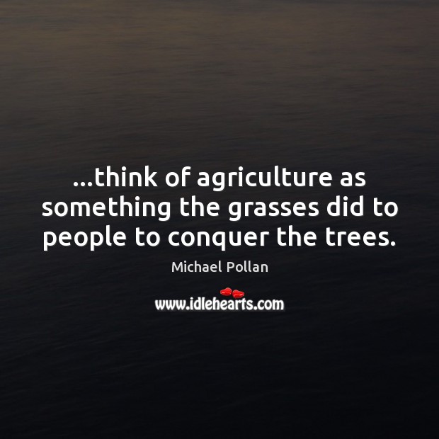 …think of agriculture as something the grasses did to people to conquer the trees. Michael Pollan Picture Quote