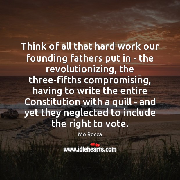 Think of all that hard work our founding fathers put in – Mo Rocca Picture Quote