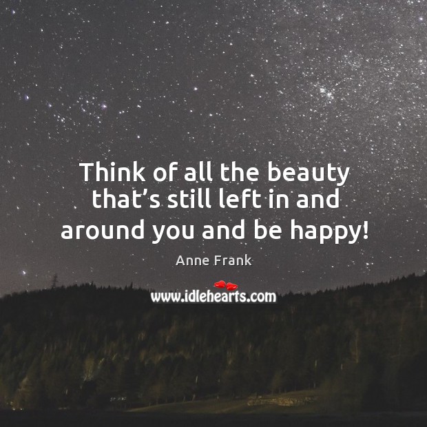 Think of all the beauty that’s still left in and around you and be happy! Anne Frank Picture Quote