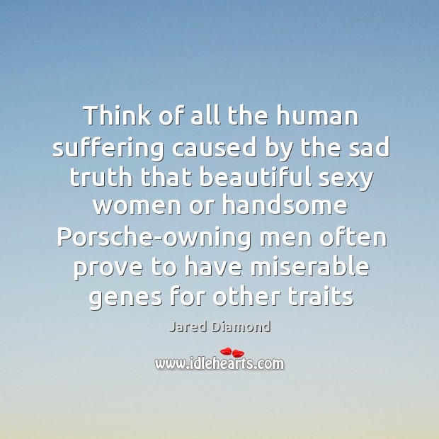 Think of all the human suffering caused by the sad truth that Jared Diamond Picture Quote