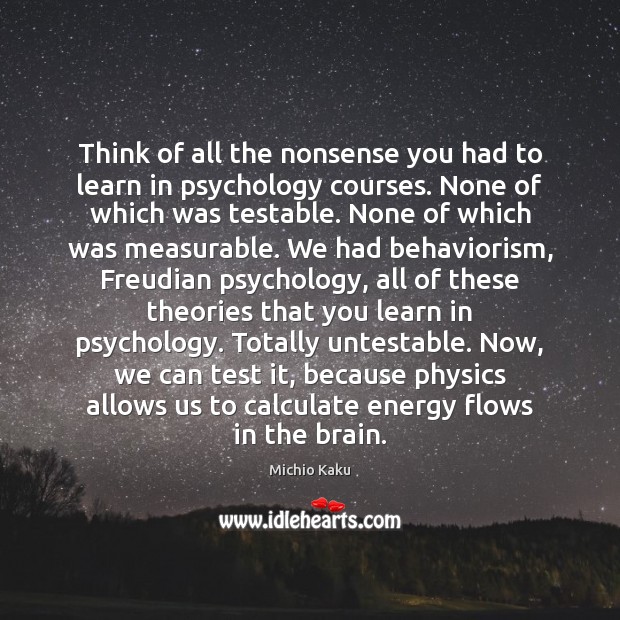 Think of all the nonsense you had to learn in psychology courses. Michio Kaku Picture Quote