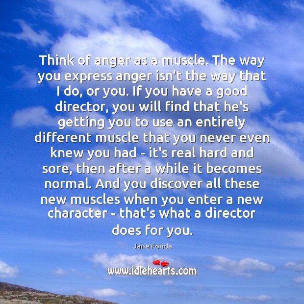 Think of anger as a muscle. The way you express anger isn’t Jane Fonda Picture Quote