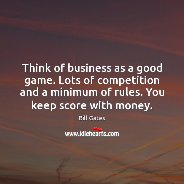 Think of business as a good game. Lots of competition and a Bill Gates Picture Quote