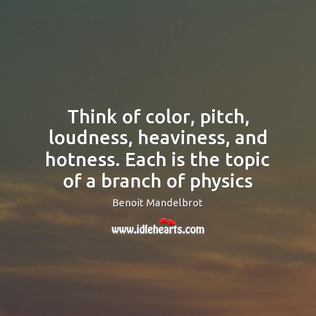 Think of color, pitch, loudness, heaviness, and hotness. Each is the topic Benoit Mandelbrot Picture Quote