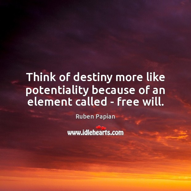 Think of destiny more like potentiality because of an element called – free will. Ruben Papian Picture Quote