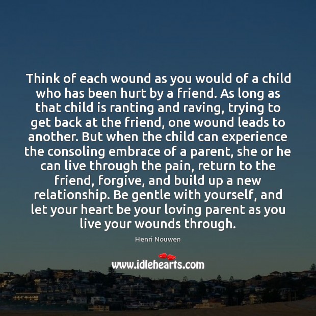Think of each wound as you would of a child who has Henri Nouwen Picture Quote