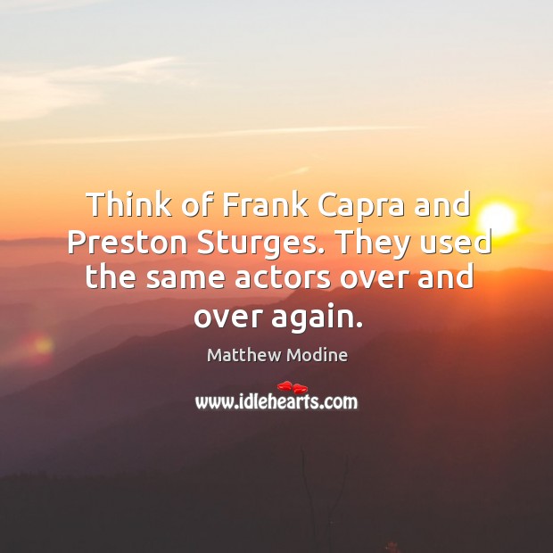 Think of frank capra and preston sturges. They used the same actors over and over again. Image