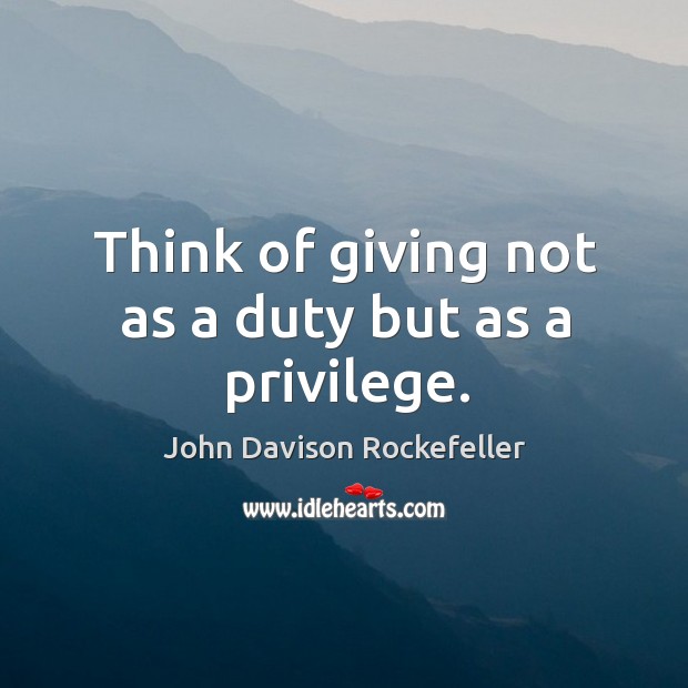 Think of giving not as a duty but as a privilege. John Davison Rockefeller Picture Quote