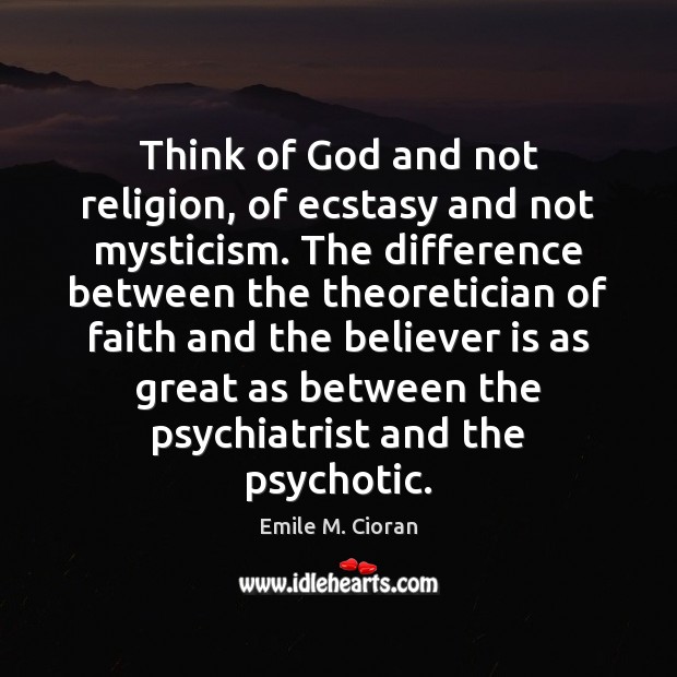 Think of God and not religion, of ecstasy and not mysticism. The Emile M. Cioran Picture Quote