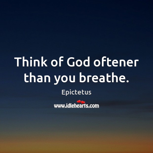 Think of God oftener than you breathe. Epictetus Picture Quote