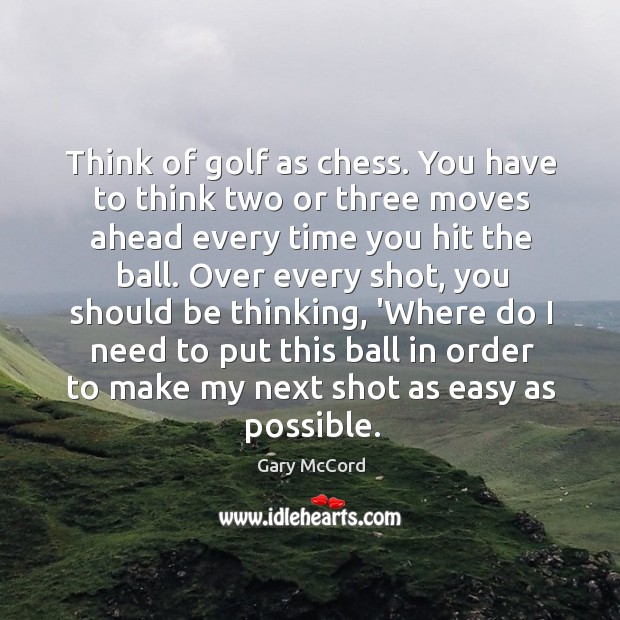 Think of golf as chess. You have to think two or three Gary McCord Picture Quote
