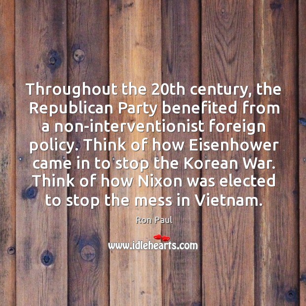Think of how eisenhower came in to stop the korean war. Think of how nixon was elected to stop the mess in vietnam. Ron Paul Picture Quote