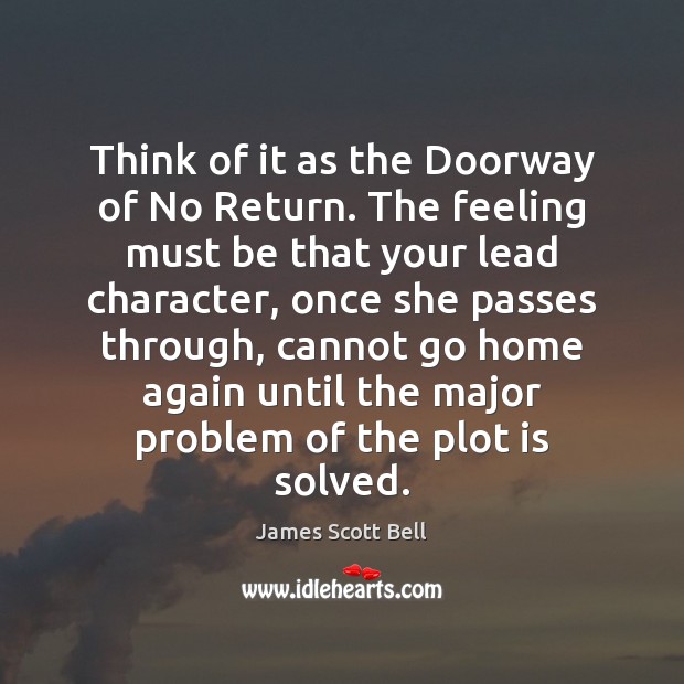 Think of it as the Doorway of No Return. The feeling must James Scott Bell Picture Quote