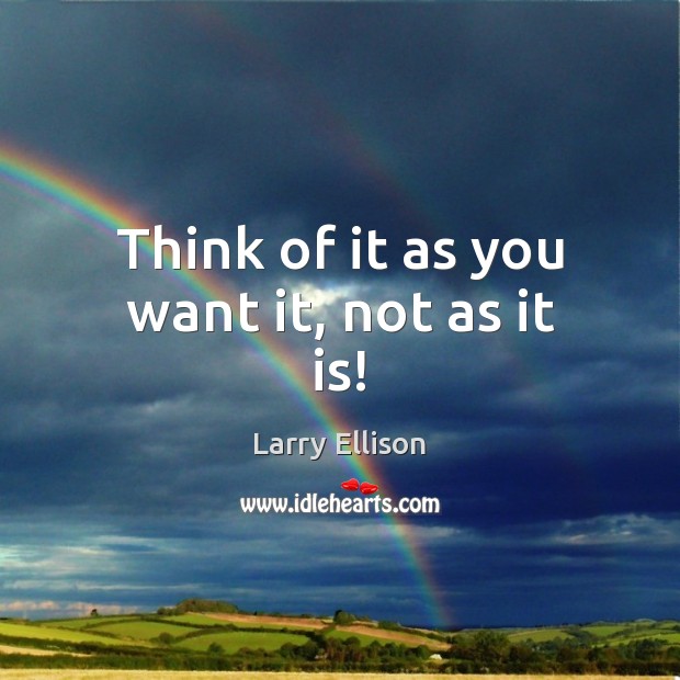 Think of it as you want it, not as it is! Larry Ellison Picture Quote