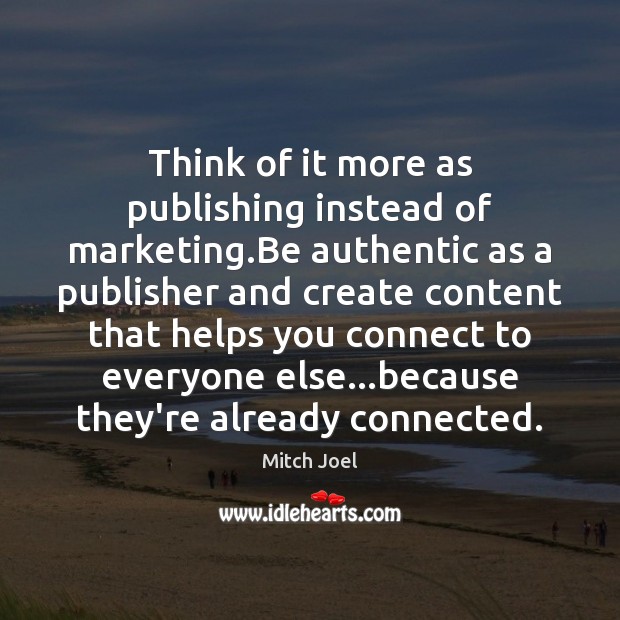 Think of it more as publishing instead of marketing.Be authentic as Mitch Joel Picture Quote