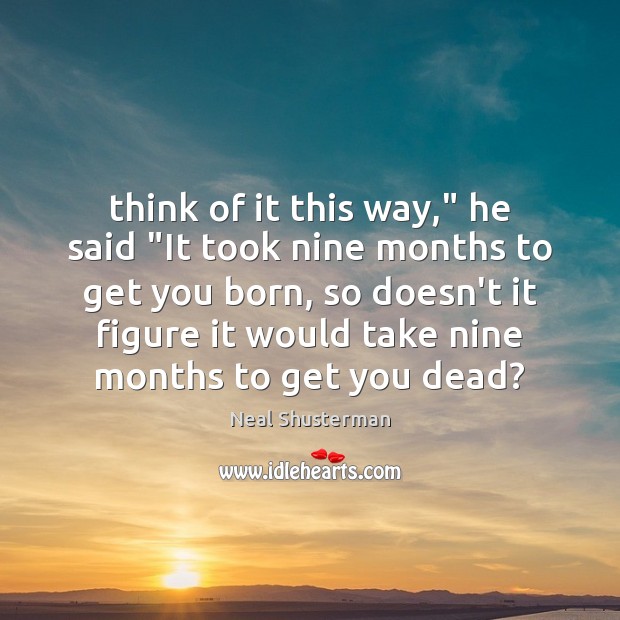 Think of it this way,” he said “It took nine months to Neal Shusterman Picture Quote