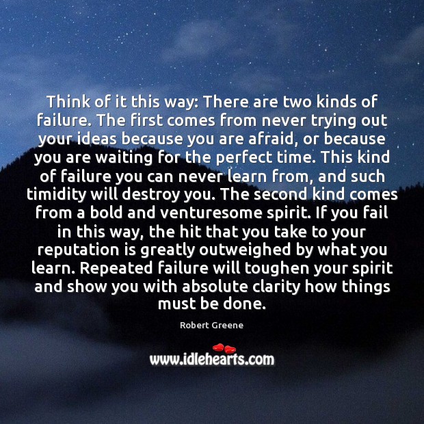 Think of it this way: There are two kinds of failure. The 