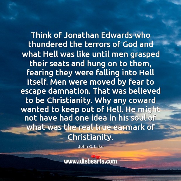 Think of Jonathan Edwards who thundered the terrors of God and what Image