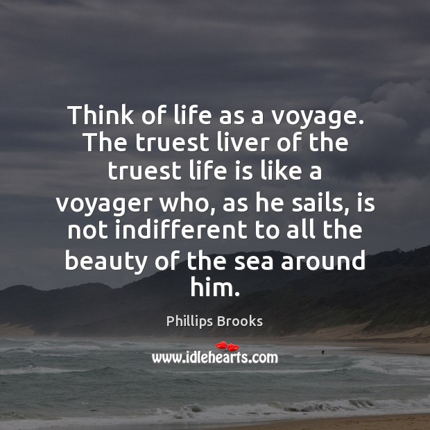 Think of life as a voyage. The truest liver of the truest Phillips Brooks Picture Quote