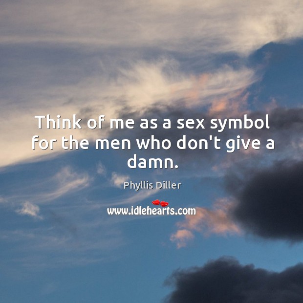 Think of me as a sex symbol for the men who don’t give a damn. Phyllis Diller Picture Quote