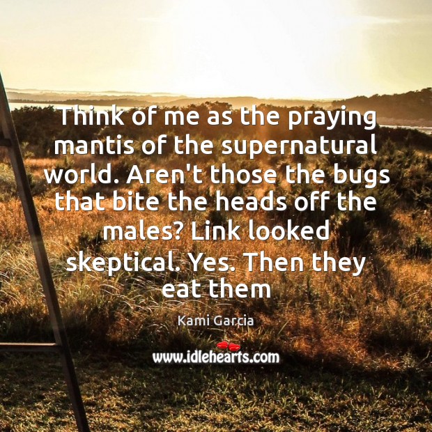 Think of me as the praying mantis of the supernatural world. Aren’t Kami Garcia Picture Quote