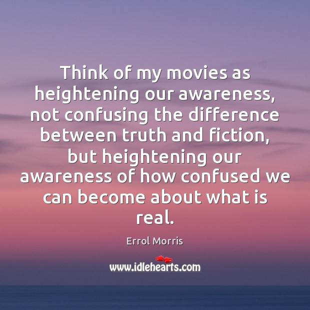 Think of my movies as heightening our awareness, not confusing the difference Errol Morris Picture Quote