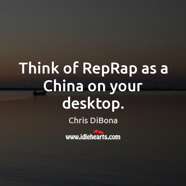 Think of RepRap as a China on your desktop. 