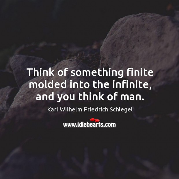 Think of something finite molded into the infinite, and you think of man. Image