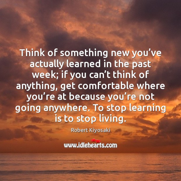 Think of something new you’ve actually learned in the past week; Robert Kiyosaki Picture Quote