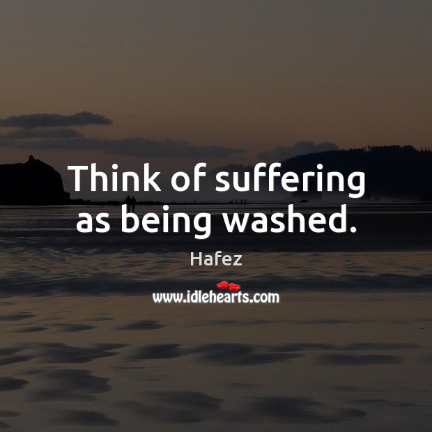 Think of suffering as being washed. Hafez Picture Quote