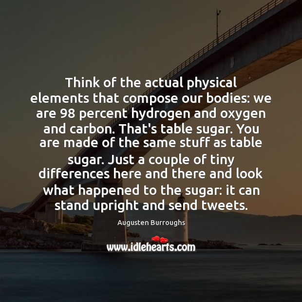 Think of the actual physical elements that compose our bodies: we are 98 Augusten Burroughs Picture Quote
