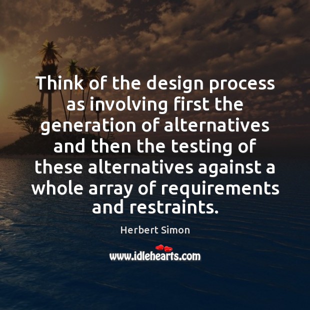 Think of the design process as involving first the generation of alternatives Herbert Simon Picture Quote