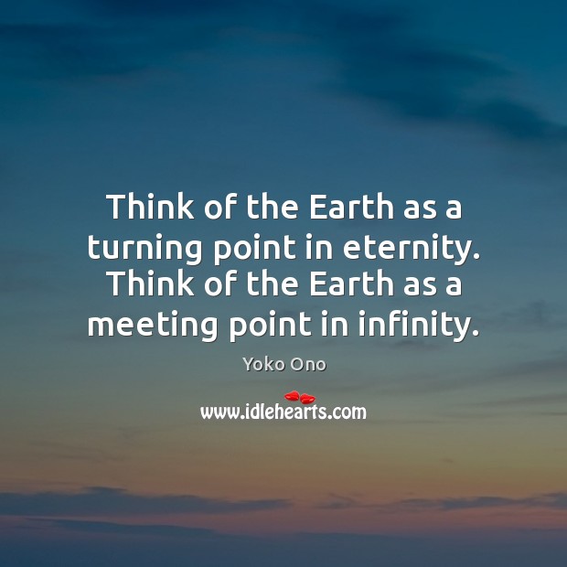 Think of the Earth as a turning point in eternity. Think of Yoko Ono Picture Quote