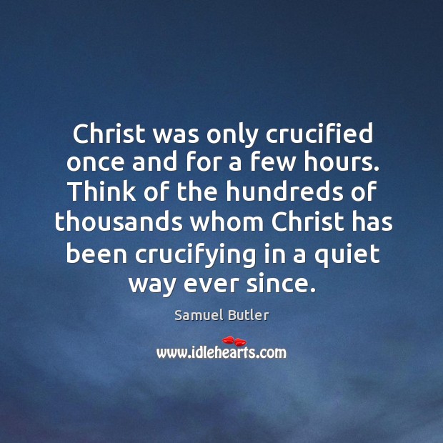 Think of the hundreds of thousands whom christ has been crucifying in a quiet way ever since. Image