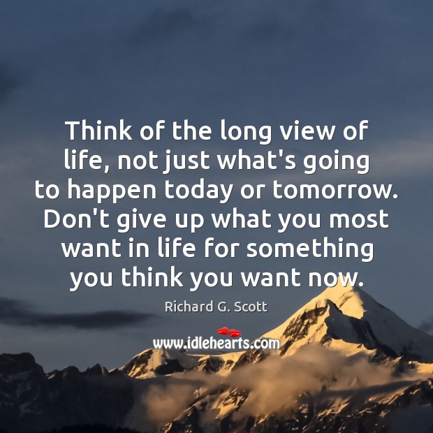 Think of the long view of life, not just what’s going to Richard G. Scott Picture Quote