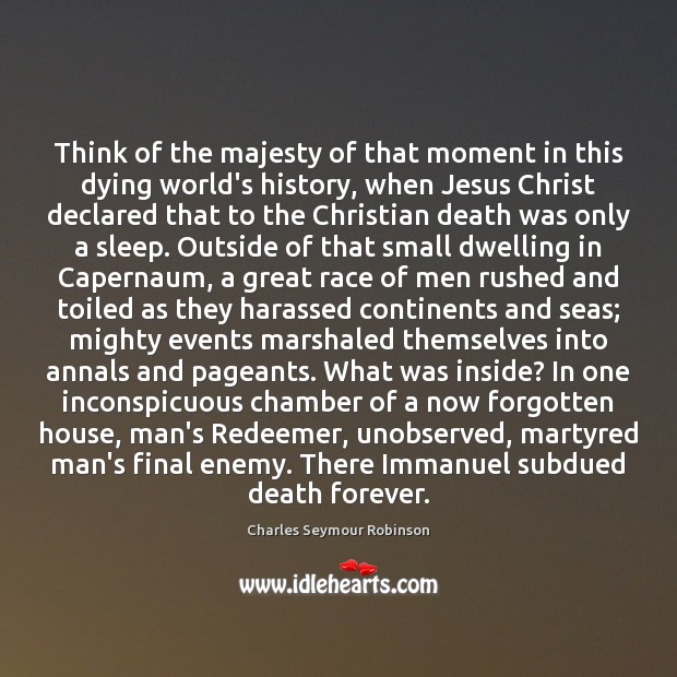 Think of the majesty of that moment in this dying world’s history, Charles Seymour Robinson Picture Quote