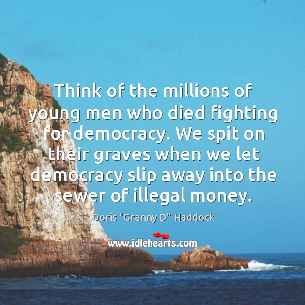 Think of the millions of young men who died fighting for democracy. Doris “Granny D” Haddock Picture Quote