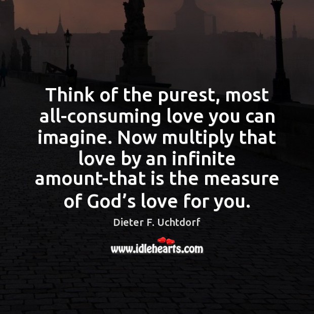 Think of the purest, most all-consuming love you can imagine. Now multiply Dieter F. Uchtdorf Picture Quote