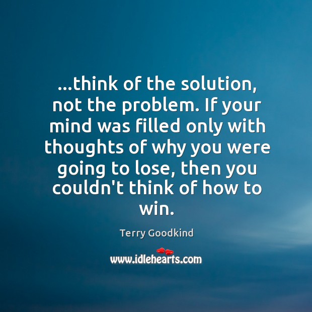 …think of the solution, not the problem. If your mind was filled Terry Goodkind Picture Quote